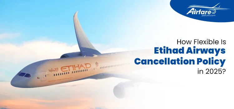 How Flexible Is Etihad Airways Cancellation Policy in 2025