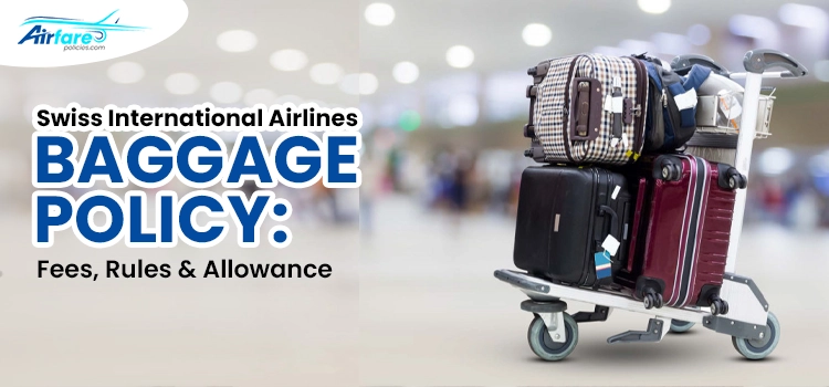 Swiss International Airlines Baggage Policy: Fees, Rules & Allowance